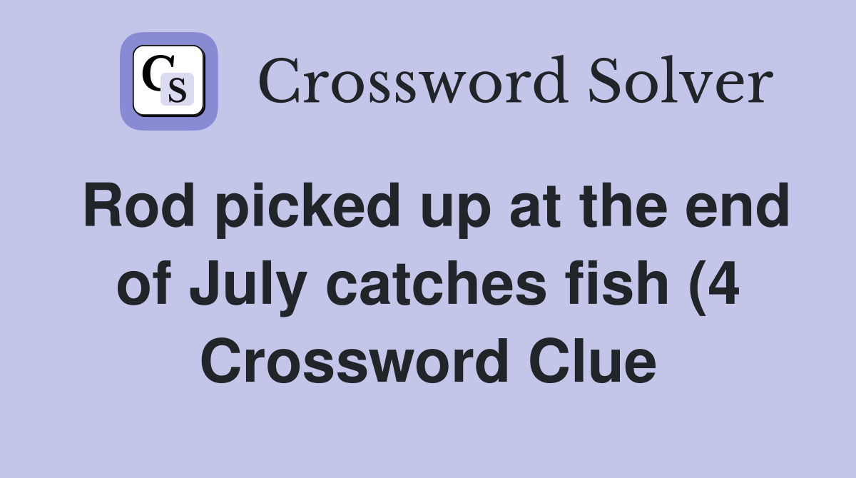 Rod picked up at the end of July catches fish (4) Crossword Clue Rod picked up at the end of July catches fish (4) Crossword Clue